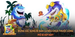 Đừng vác súng đi bắn cá nếu chưa thuộc lòng mớ bí kíp này